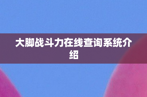大脚战斗力在线查询系统介绍