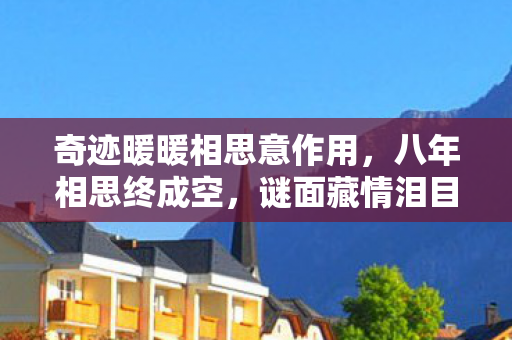 奇迹暖暖相思意作用,八年相思终成空,谜面藏情泪目中,奇迹暖暖终关服 奇迹暖暖相思意作用,八年相思终成空,谜面藏情泪目中,奇迹暖暖终关服