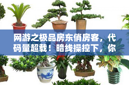 网游之极品房东俏房客,代码量超载!暗线操控下,你的头皮发麻了吗?——网游之极品房东的赛博深渊 网游之极品房东俏房客,代码量超载!暗线操控下,你的头皮发麻了吗?——网游之极品房东的赛博深渊