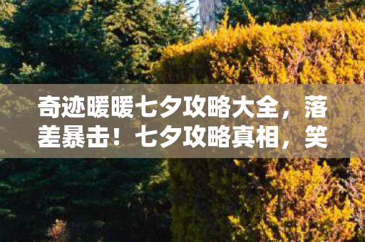 奇迹暖暖七夕攻略大全,落差暴击!七夕攻略真相,笑着氪穿裤衩,哭着发现钱包比NPC还单薄 奇迹暖暖七夕攻略大全,落差暴击!七夕攻略真相,笑着氪穿裤衩,哭着发现钱包比NPC还单薄
