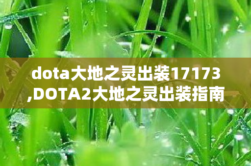 dota大地之灵出装17173,DOTA2大地之灵出装指南,适配不同定位的装备搭配思路 dota大地之灵出装17173,DOTA2大地之灵出装指南,适配不同定位的装备搭配思路