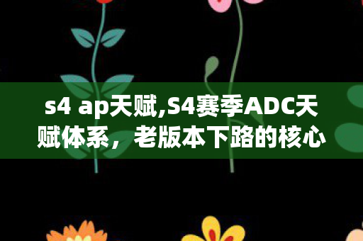 s4 ap天赋,S4赛季ADC天赋体系,老版本下路的核心博弈 s4 ap天赋,S4赛季ADC天赋体系,老版本下路的核心博弈
