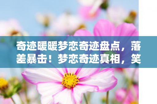奇迹暖暖梦恋奇迹盘点,落差暴击!梦恋奇迹真相,笑着氪穿婚纱,哭着发现钱包比婚纱还透 奇迹暖暖梦恋奇迹盘点,落差暴击!梦恋奇迹真相,笑着氪穿婚纱,哭着发现钱包比婚纱还透