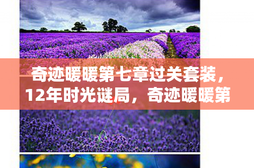 奇迹暖暖第七章过关套装，12年时光谜局，奇迹暖暖第七章的诞生与泪目终章