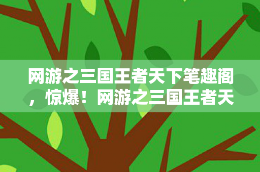 网游之三国王者天下笔趣阁,惊爆!网游之三国王者天下3亿投资背后隐情,真让人吓一跳! 网游之三国王者天下笔趣阁,惊爆!网游之三国王者天下3亿投资背后隐情,真让人吓一跳!