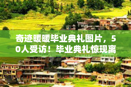 奇迹暖暖毕业典礼图片,50人受访!毕业典礼惊现离谱操作?玩家集体绷不住! 奇迹暖暖毕业典礼图片,50人受访!毕业典礼惊现离谱操作?玩家集体绷不住!