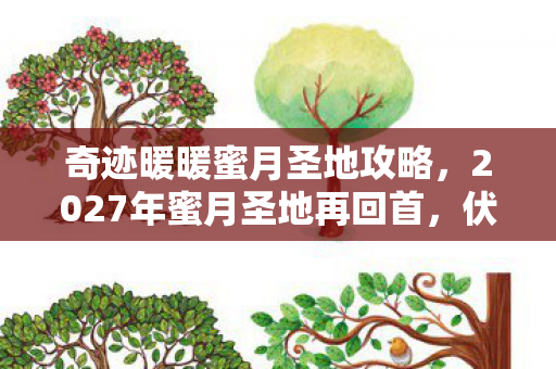 奇迹暖暖蜜月圣地攻略，2027年蜜月圣地再回首，伏笔藏旧梦，鼻子一酸忆往昔