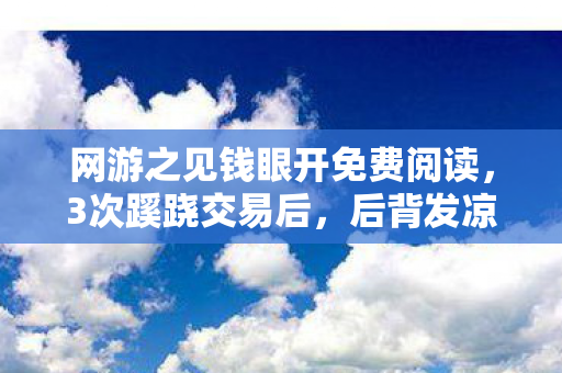 网游之见钱眼开免费阅读,3次蹊跷交易后,后背发凉!网游里竟藏着惊天秘密? 网游之见钱眼开免费阅读,3次蹊跷交易后,后背发凉!网游里竟藏着惊天秘密?