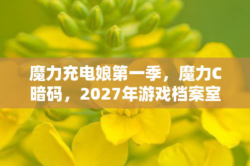 魔力充电娘第一季,魔力C暗码,2027年游戏档案室惊现血色悬案,玩家集体失忆的毛骨悚然真相 魔力充电娘第一季,魔力C暗码,2027年游戏档案室惊现血色悬案,玩家集体失忆的毛骨悚然真相