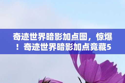 奇迹世界暗影加点图,惊爆!奇迹世界暗影加点竟藏500万隐情,真相让人吓一跳! 奇迹世界暗影加点图,惊爆!奇迹世界暗影加点竟藏500万隐情,真相让人吓一跳!