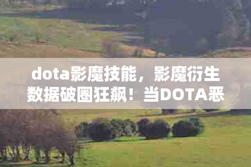 dota影魔技能,影魔衍生数据破圈狂飙!当DOTA恶魔杀进音乐综艺与时尚T台 dota影魔技能,影魔衍生数据破圈狂飙!当DOTA恶魔杀进音乐综艺与时尚T台