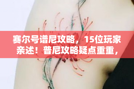 赛尔号谱尼攻略，15位玩家亲述！普尼攻略疑点重重，这操作真让人绷不住