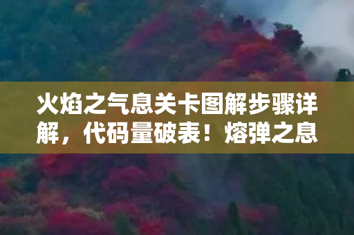 火焰之气息关卡图解步骤详解,代码量破表!熔弹之息暗线织就的头皮发麻指挥神话 火焰之气息关卡图解步骤详解,代码量破表!熔弹之息暗线织就的头皮发麻指挥神话