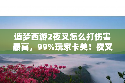 造梦西游2夜叉怎么打伤害最高,99%玩家卡关!夜叉竟在主机端被秒成渣?多平台实测数据颠覆认知 造梦西游2夜叉怎么打伤害最高,99%玩家卡关!夜叉竟在主机端被秒成渣?多平台实测数据颠覆认知