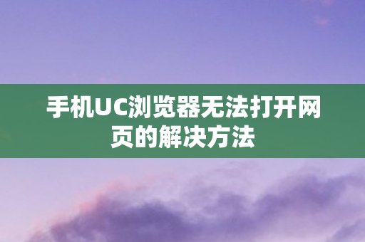 手机UC浏览器无法打开网页的解决方法 手机UC浏览器无法打开网页的解决方法