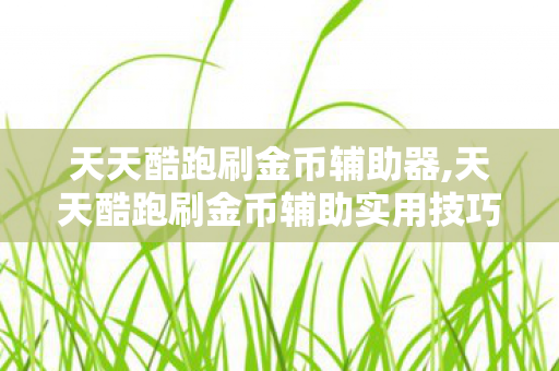 天天酷跑刷金币辅助器,天天酷跑刷金币辅助实用技巧分享 天天酷跑刷金币辅助器,天天酷跑刷金币辅助实用技巧分享