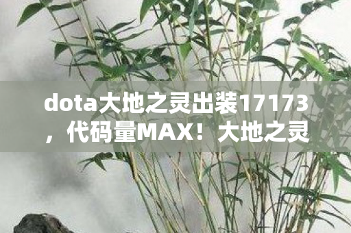 dota大地之灵出装17173,代码量MAX!大地之灵暗线出装,头皮发麻的战场艺术 dota大地之灵出装17173,代码量MAX!大地之灵暗线出装,头皮发麻的战场艺术
