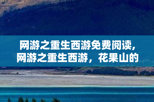 网游之重生西游免费阅读,网游之重生西游,花果山的逆袭之路 网游之重生西游免费阅读,网游之重生西游,花果山的逆袭之路