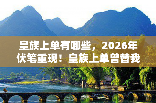 皇族上单有哪些,2026年伏笔重现!皇族上单曾替我扛BOSS,如今想起鼻子一酸 皇族上单有哪些,2026年伏笔重现!皇族上单曾替我扛BOSS,如今想起鼻子一酸