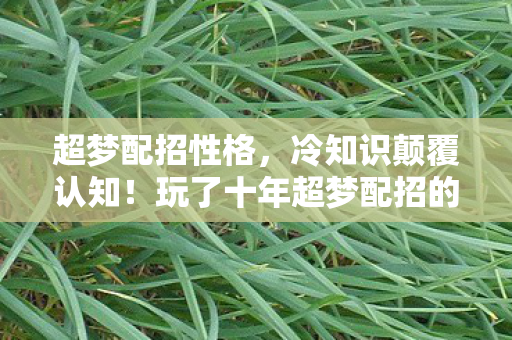 超梦配招性格，冷知识颠覆认知！玩了十年超梦配招的我竟目瞪口呆！