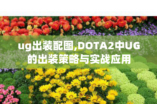 ug出装配图,DOTA2中UG的出装策略与实战应用 ug出装配图,DOTA2中UG的出装策略与实战应用
