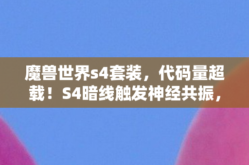 魔兽世界s4套装,代码量超载!S4暗线触发神经共振,玩家集体头皮发麻 魔兽世界s4套装,代码量超载!S4暗线触发神经共振,玩家集体头皮发麻