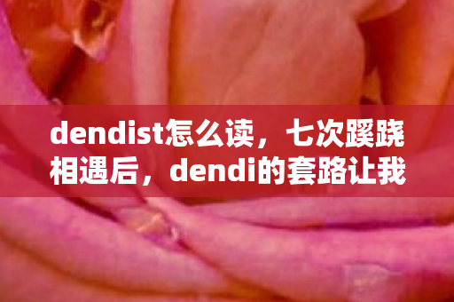 dendist怎么读，七次蹊跷相遇后，dendi的套路让我后背发凉，原来我才是小丑