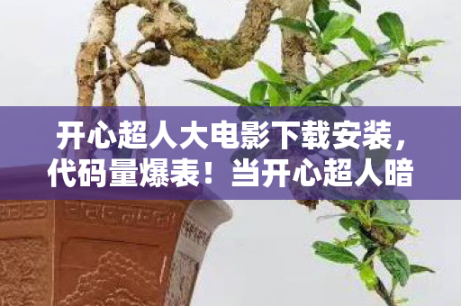开心超人大电影下载安装，代码量爆表！当开心超人暗线觉醒，这场头皮发麻的数字叛乱已失控