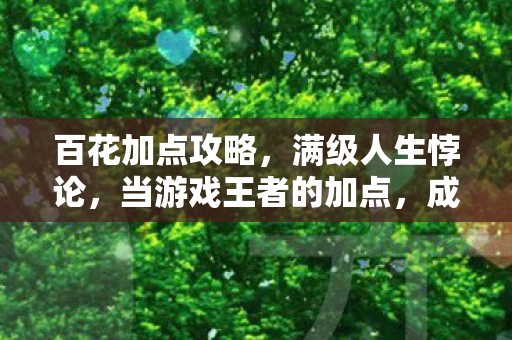 百花加点攻略，满级人生悖论，当游戏王者的加点，成了现实废物的减法