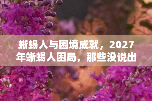 蜥蜴人与困境成就，2027年蜥蜴人困局，那些没说出口的别走，让我鼻子一酸