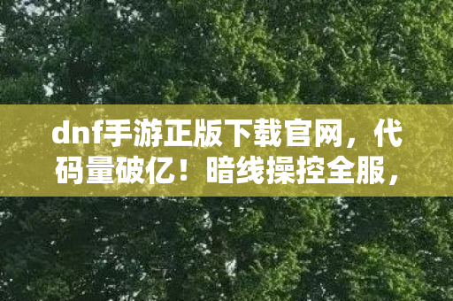 dnf手游正版下载官网,代码量破亿!暗线操控全服,这操作让人头皮发麻的DNF手游正版下载 dnf手游正版下载官网,代码量破亿!暗线操控全服,这操作让人头皮发麻的DNF手游正版下载