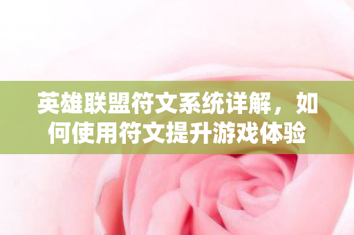英雄联盟符文系统详解,如何使用符文提升游戏体验 英雄联盟符文系统详解,如何使用符文提升游戏体验