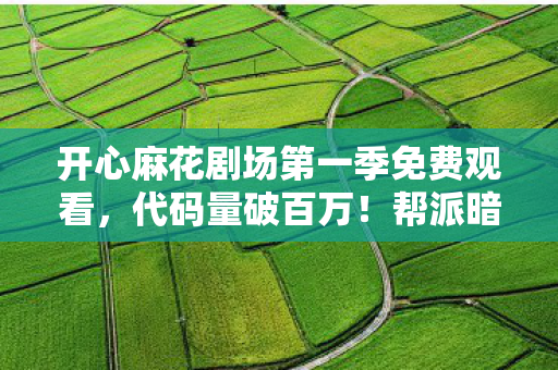 开心麻花剧场第一季免费观看,代码量破百万!帮派暗线引爆头皮发麻逆袭,社恐的虚拟王座 开心麻花剧场第一季免费观看,代码量破百万!帮派暗线引爆头皮发麻逆袭,社恐的虚拟王座