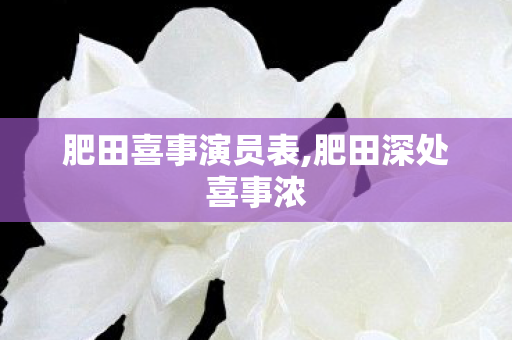 肥田喜事演员表,肥田深处喜事浓 肥田喜事演员表,肥田深处喜事浓