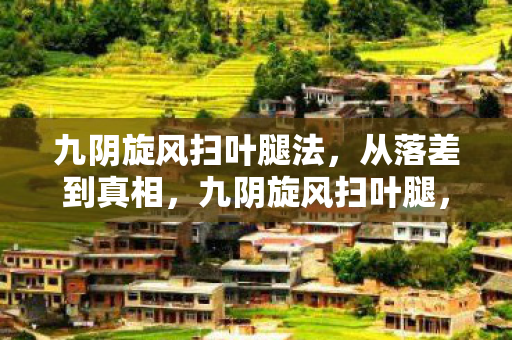 九阴旋风扫叶腿法,从落差到真相,九阴旋风扫叶腿,笑着骂完,哭着又登号 九阴旋风扫叶腿法,从落差到真相,九阴旋风扫叶腿,笑着骂完,哭着又登号