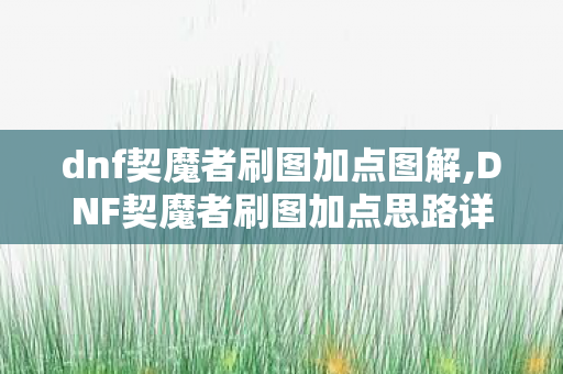 dnf契魔者刷图加点图解,DNF契魔者刷图加点思路详解与实用参考 dnf契魔者刷图加点图解,DNF契魔者刷图加点思路详解与实用参考