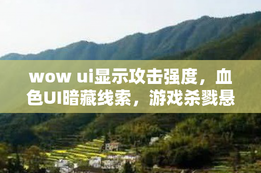 wow ui显示攻击强度,血色UI暗藏线索,游戏杀戮悬案,毛骨悚然真相竟是我自己 wow ui显示攻击强度,血色UI暗藏线索,游戏杀戮悬案,毛骨悚然真相竟是我自己
