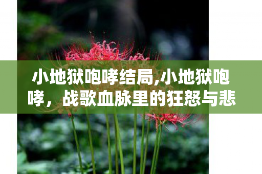 小地狱咆哮结局,小地狱咆哮，战歌血脉里的狂怒与悲歌