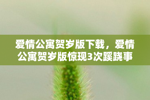 爱情公寓贺岁版下载,爱情公寓贺岁版惊现3次蹊跷事件,真相揭晓后背发凉! 爱情公寓贺岁版下载,爱情公寓贺岁版惊现3次蹊跷事件,真相揭晓后背发凉!