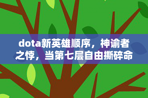 dota新英雄顺序，神谕者之悖，当第七层自由撕碎命运织锦，灵魂震颤的永恒轮回