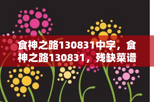 食神之路130831中字，食神之路130831，残缺菜谱藏悬案，暗夜厨房现毛骨悚然真相