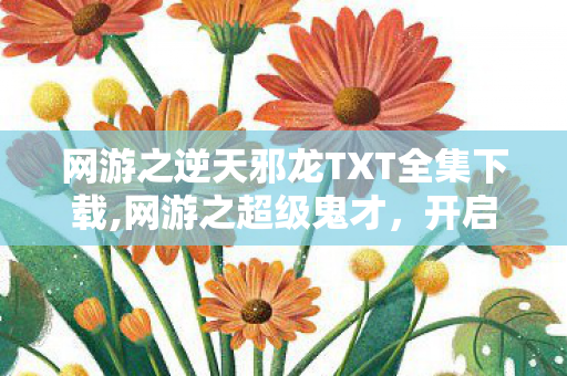 网游之逆天邪龙TXT全集下载,网游之超级鬼才,开启不一样的网游世界 网游之逆天邪龙TXT全集下载,网游之超级鬼才,开启不一样的网游世界