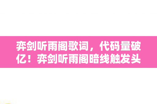 弈剑听雨阁歌词，代码量破亿！弈剑听雨阁暗线触发头皮发麻的生存法则