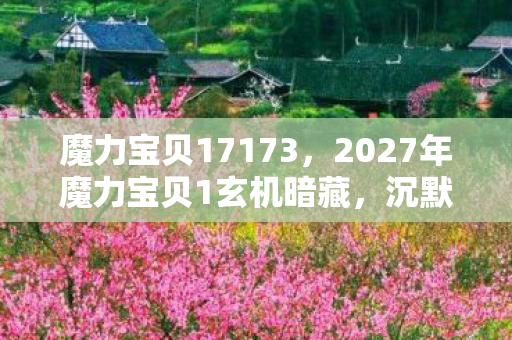 魔力宝贝17173,2027年魔力宝贝1玄机暗藏,沉默的冒险里,我究竟弄丢了什么? 魔力宝贝17173,2027年魔力宝贝1玄机暗藏,沉默的冒险里,我究竟弄丢了什么?