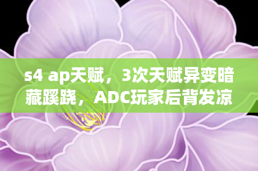 s4 ap天赋,3次天赋异变暗藏蹊跷,ADC玩家后背发凉,这背后竟藏着…… s4 ap天赋,3次天赋异变暗藏蹊跷,ADC玩家后背发凉,这背后竟藏着……