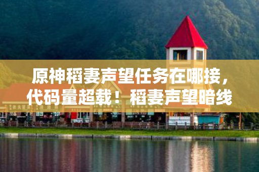 原神稻妻声望任务在哪接,代码量超载!稻妻声望暗线,当NPC代码开始头皮发麻地叛乱 原神稻妻声望任务在哪接,代码量超载!稻妻声望暗线,当NPC代码开始头皮发麻地叛乱