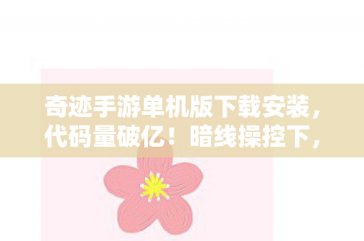 奇迹手游单机版下载安装,代码量破亿!暗线操控下,你的头皮发麻之旅即将开启 奇迹手游单机版下载安装,代码量破亿!暗线操控下,你的头皮发麻之旅即将开启
