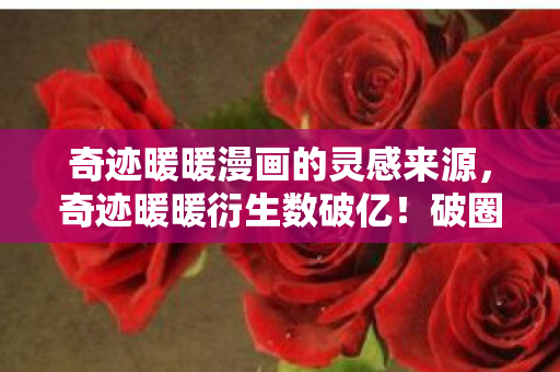 奇迹暖暖漫画的灵感来源,奇迹暖暖衍生数破亿!破圈联动音乐综艺时尚秀,意想不到的跨界盛宴 奇迹暖暖漫画的灵感来源,奇迹暖暖衍生数破亿!破圈联动音乐综艺时尚秀,意想不到的跨界盛宴