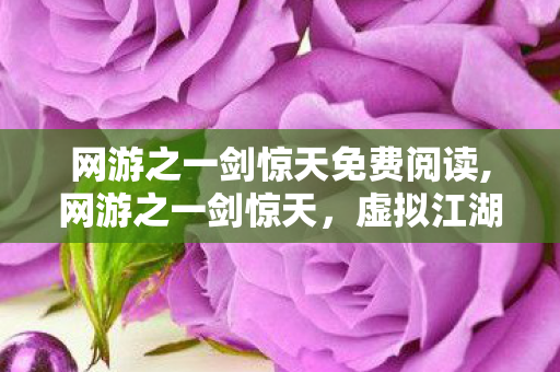 网游之一剑惊天免费阅读,网游之一剑惊天,虚拟江湖里的热血成长 网游之一剑惊天免费阅读,网游之一剑惊天,虚拟江湖里的热血成长