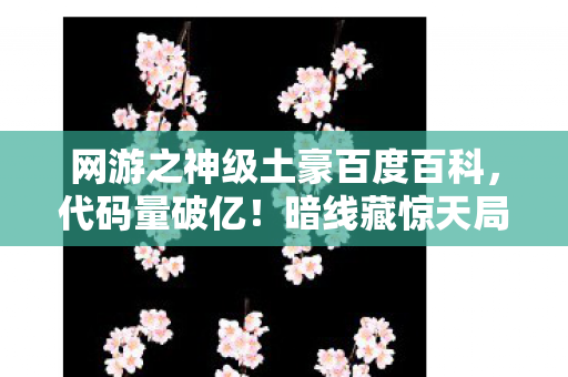 网游之神级土豪百度百科,代码量破亿!暗线藏惊天局,土豪自传让全网头皮发麻 网游之神级土豪百度百科,代码量破亿!暗线藏惊天局,土豪自传让全网头皮发麻